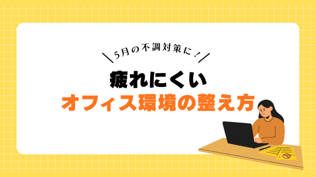 5月の不調対策に！疲れにくいオフィス環境の整え方